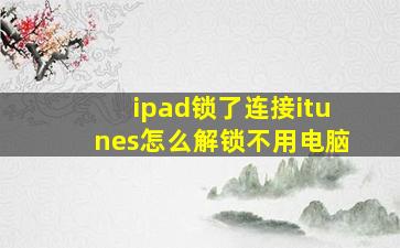 ipad锁了连接itunes怎么解锁不用电脑