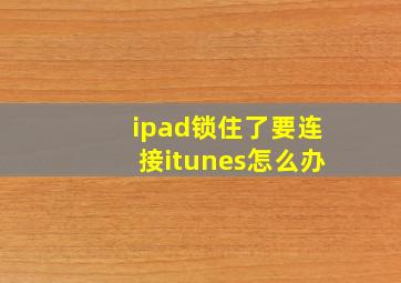 ipad锁住了要连接itunes怎么办