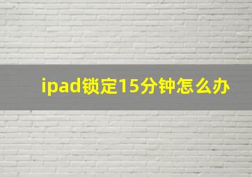 ipad锁定15分钟怎么办