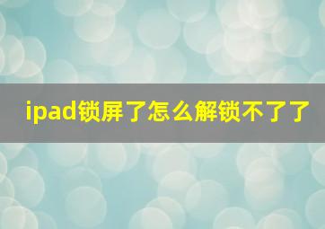 ipad锁屏了怎么解锁不了了