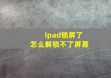 ipad锁屏了怎么解锁不了屏幕