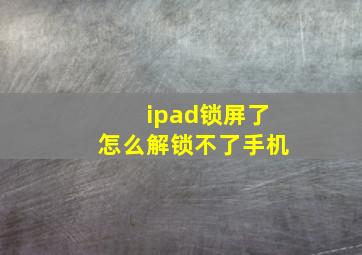 ipad锁屏了怎么解锁不了手机