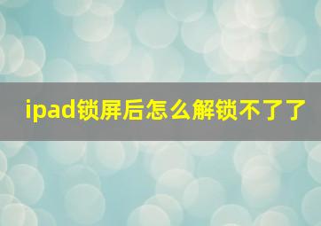 ipad锁屏后怎么解锁不了了