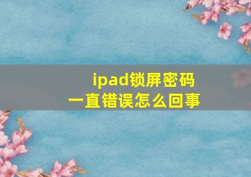 ipad锁屏密码一直错误怎么回事