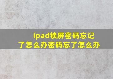 ipad锁屏密码忘记了怎么办密码忘了怎么办