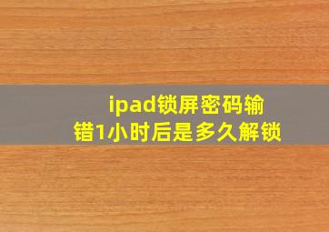 ipad锁屏密码输错1小时后是多久解锁