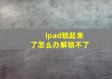 ipad锁起来了怎么办解锁不了