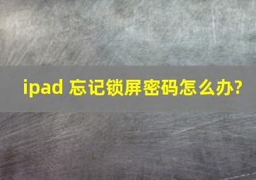 ipad 忘记锁屏密码怎么办?