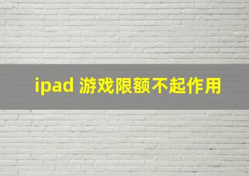 ipad 游戏限额不起作用