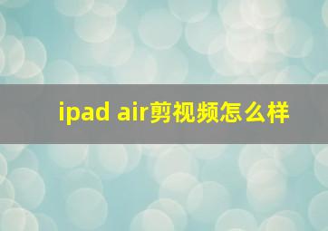 ipad air剪视频怎么样