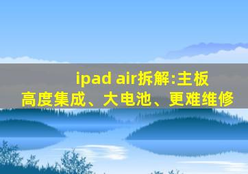 ipad air拆解:主板高度集成、大电池、更难维修