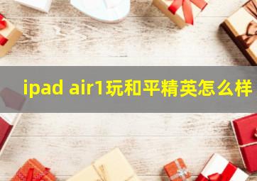 ipad air1玩和平精英怎么样