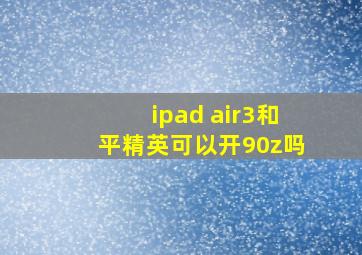 ipad air3和平精英可以开90z吗