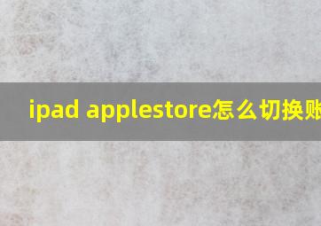 ipad applestore怎么切换账号