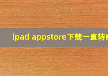 ipad appstore下载一直转圈