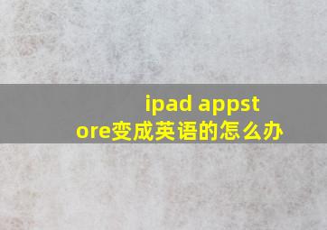 ipad appstore变成英语的怎么办