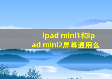 ipad mini1和ipad mini2屏幕通用么