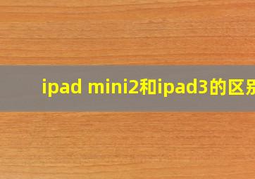 ipad mini2和ipad3的区别