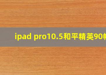 ipad pro10.5和平精英90帧