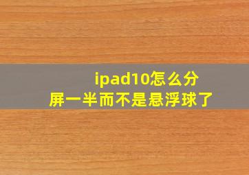 ipad10怎么分屏一半而不是悬浮球了