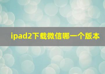 ipad2下载微信哪一个版本