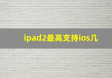 ipad2最高支持ios几