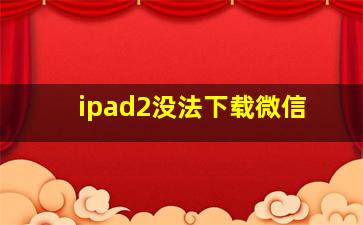 ipad2没法下载微信