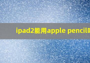 ipad2能用apple pencil吗