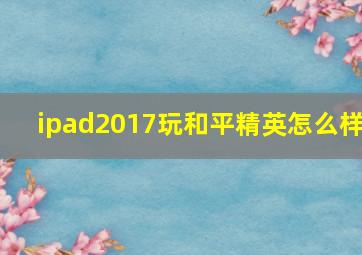 ipad2017玩和平精英怎么样