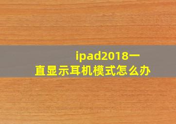 ipad2018一直显示耳机模式怎么办