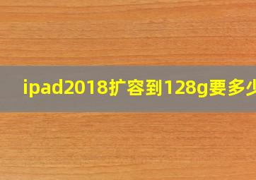 ipad2018扩容到128g要多少钱