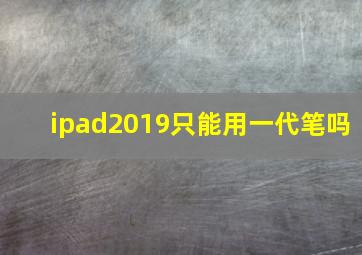 ipad2019只能用一代笔吗