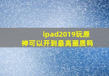 ipad2019玩原神可以开到最高画质吗