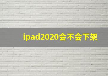 ipad2020会不会下架