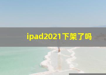 ipad2021下架了吗