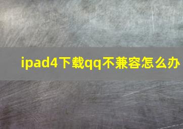 ipad4下载qq不兼容怎么办