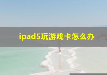 ipad5玩游戏卡怎么办