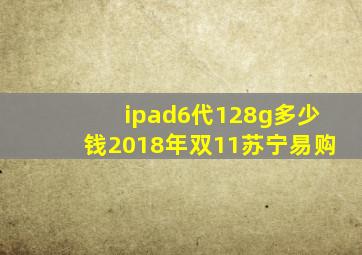 ipad6代128g多少钱2018年双11苏宁易购