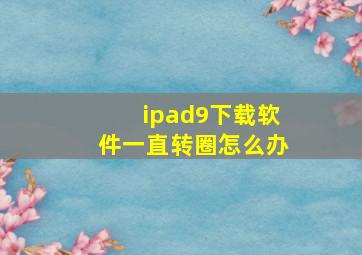 ipad9下载软件一直转圈怎么办