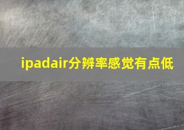 ipadair分辨率感觉有点低