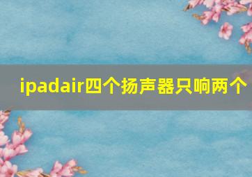 ipadair四个扬声器只响两个