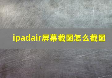 ipadair屏幕截图怎么截图