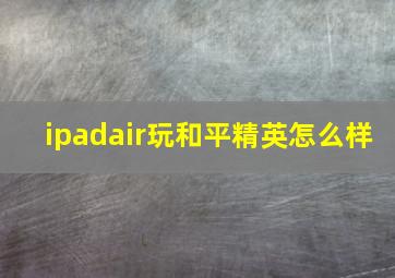 ipadair玩和平精英怎么样