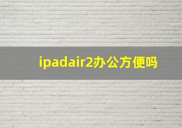 ipadair2办公方便吗