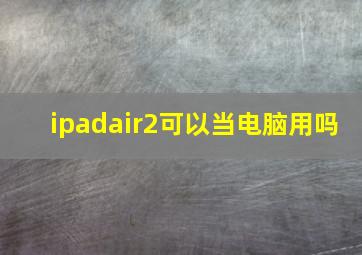 ipadair2可以当电脑用吗