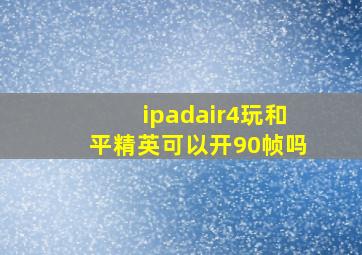 ipadair4玩和平精英可以开90帧吗