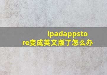 ipadappstore变成英文版了怎么办