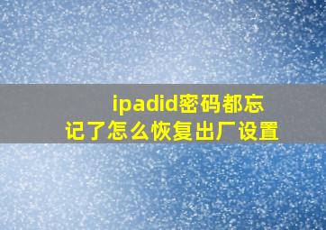 ipadid密码都忘记了怎么恢复出厂设置