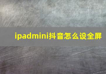 ipadmini抖音怎么设全屏