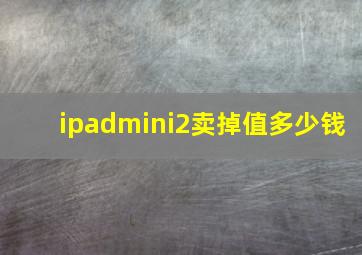 ipadmini2卖掉值多少钱